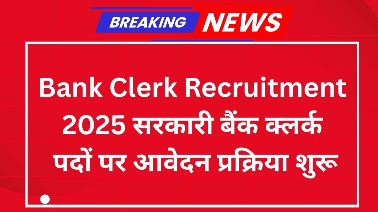 Bank Clerk Recruitment 2025: सरकारी बैंक क्लर्क पदों पर आवेदन प्रक्रिया शुरू
